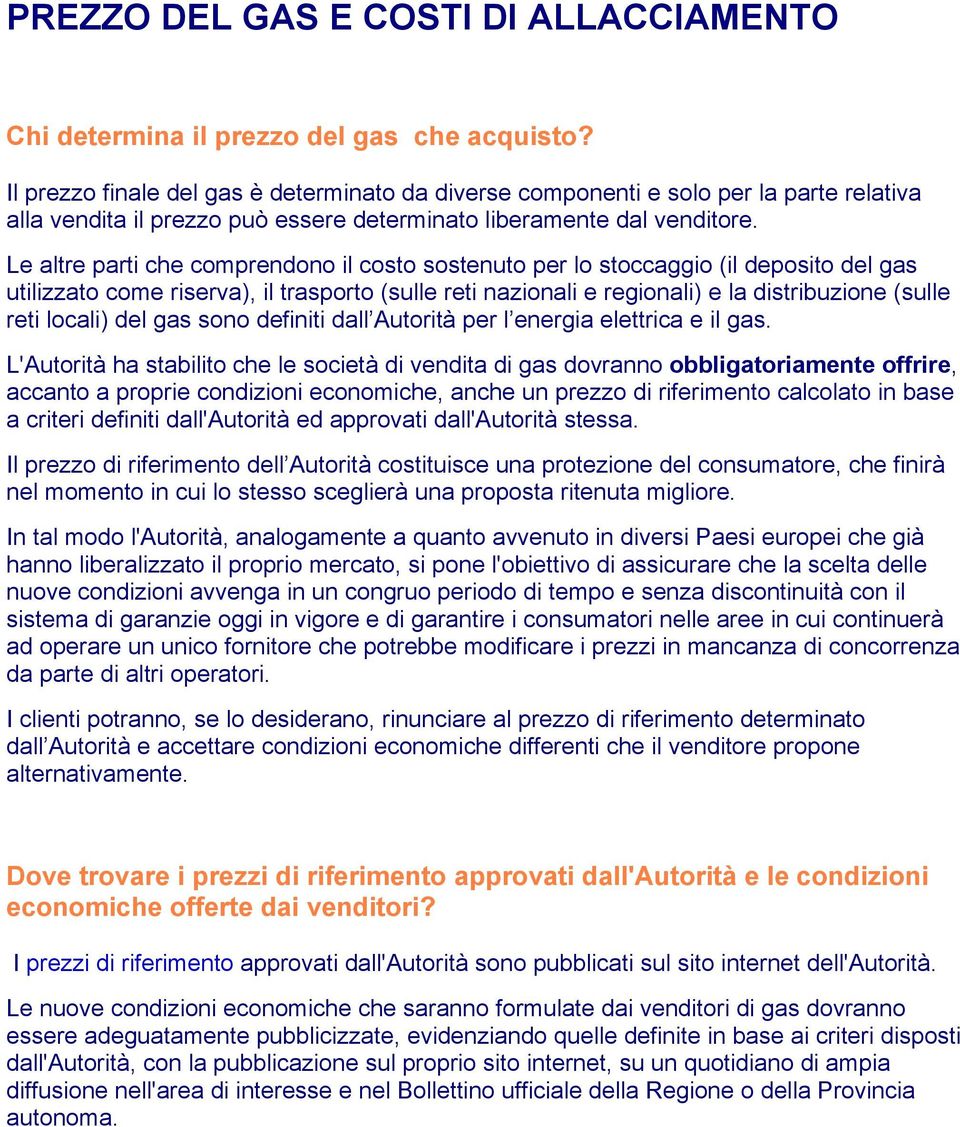 Le altre parti che comprendono il costo sostenuto per lo stoccaggio (il deposito del gas utilizzato come riserva), il trasporto (sulle reti nazionali e regionali) e la distribuzione (sulle reti