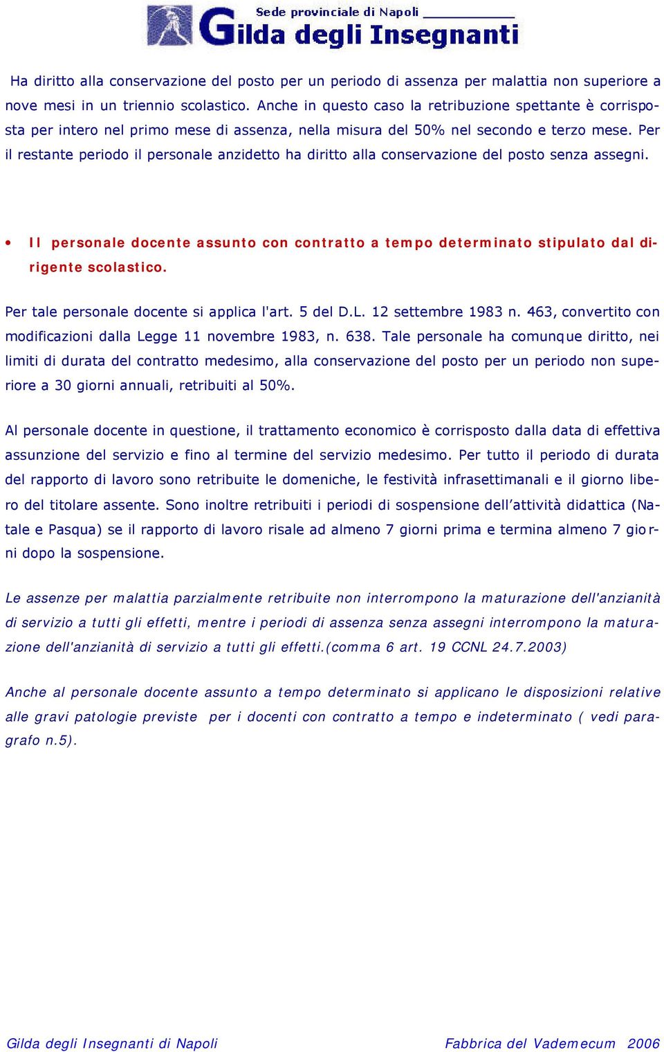 Per il restante periodo il personale anzidetto ha diritto alla conservazione del posto senza assegni. Il personale docente assunto con contratto a tempo determinato stipulato dal dirigente scolastico.