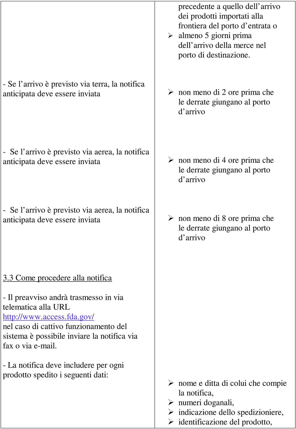 anticipata deve essere inviata non meno di 4 ore prima che le derrate giungano al porto d arrivo - Se l arrivo è previsto via aerea, la notifica anticipata deve essere inviata non meno di 8 ore prima