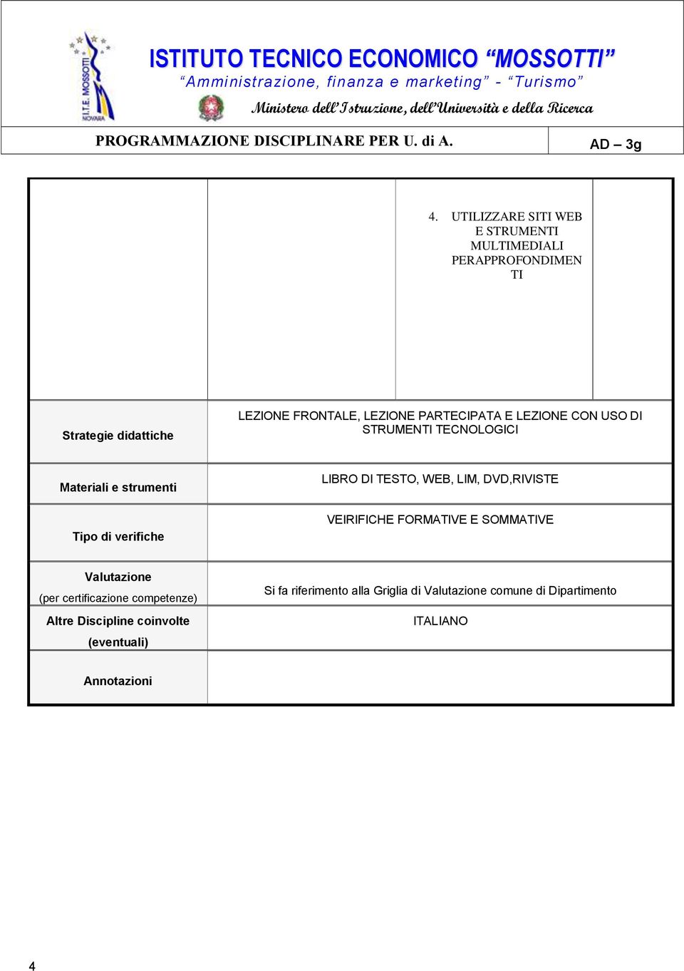 TESTO, WEB, LIM, DVD,RIVISTE VEIRIFICHE FORMATIVE E SOMMATIVE Valutazione (per certificazione competenze) Altre