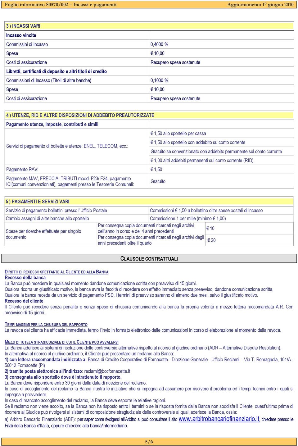 simili Servizi di pagamento di bollette e utenze: ENEL, TELECOM, ecc.: Pagamento RAV: 1,50 Pagamento MAV, FRECCIA, TRIBUTI modd.