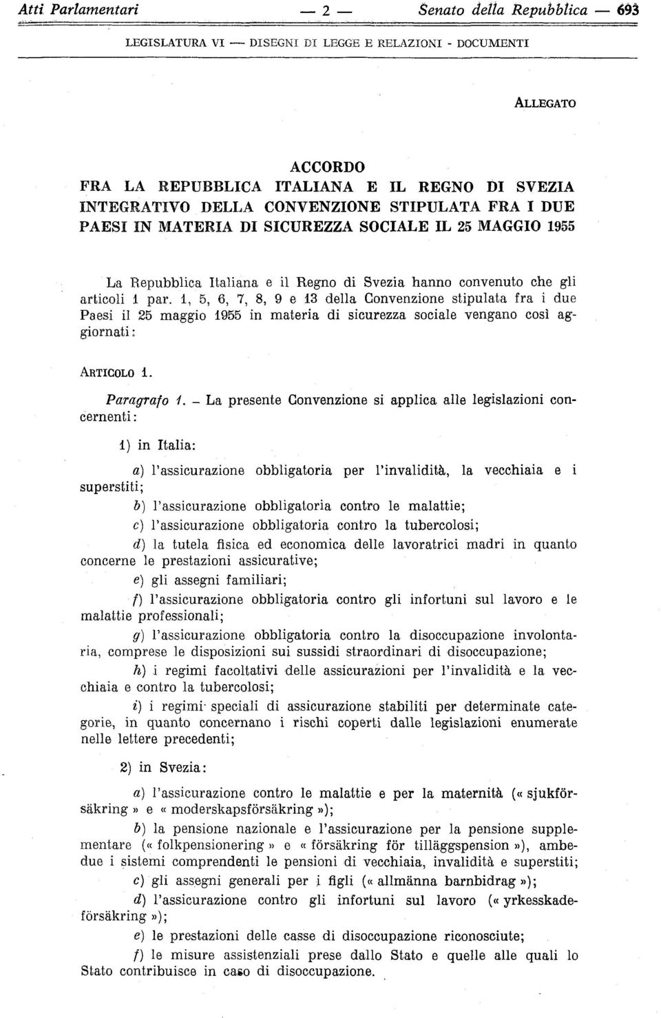 1, 5, 6, 7, 8, 9 e 13 della Convenzione stipulata fra i due Paesi il 25 maggio 1955 in materia di sicurezza sociale vengano così aggiornati : ARTICOLO 1. Paragrafo i.