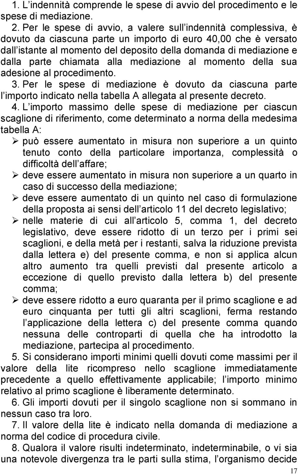 parte chiamata alla mediazione al momento della sua adesione al procedimento. 3. Per le spese di mediazione è dovuto da ciascuna parte l importo indicato nella tabella A allegata al presente decreto.