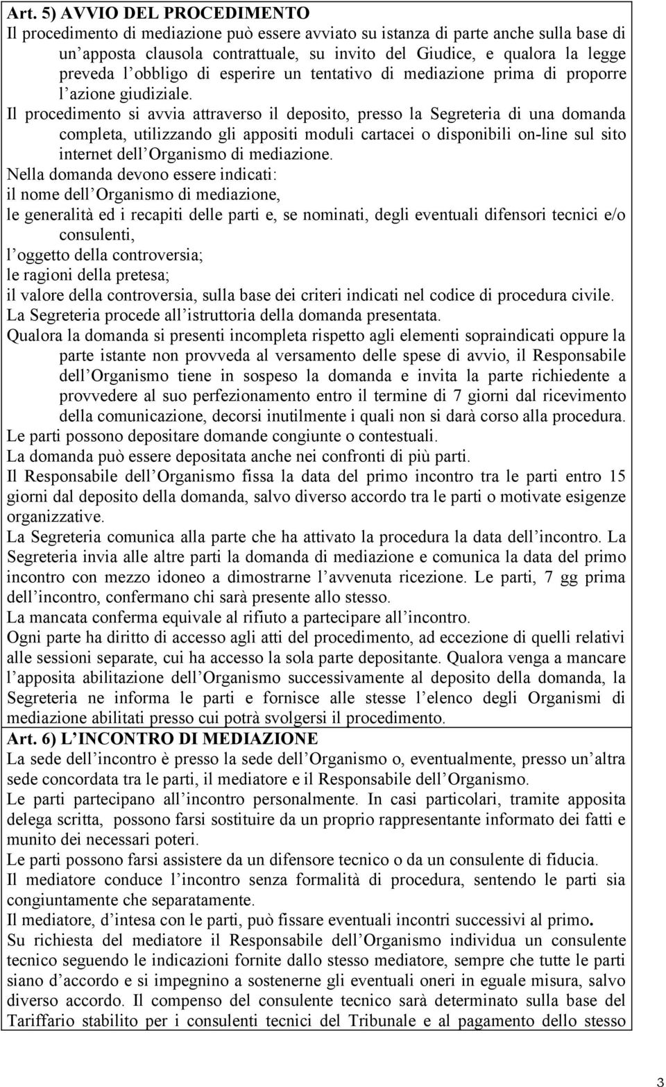 Il procedimento si avvia attraverso il deposito, presso la Segreteria di una domanda completa, utilizzando gli appositi moduli cartacei o disponibili on-line sul sito internet dell Organismo di