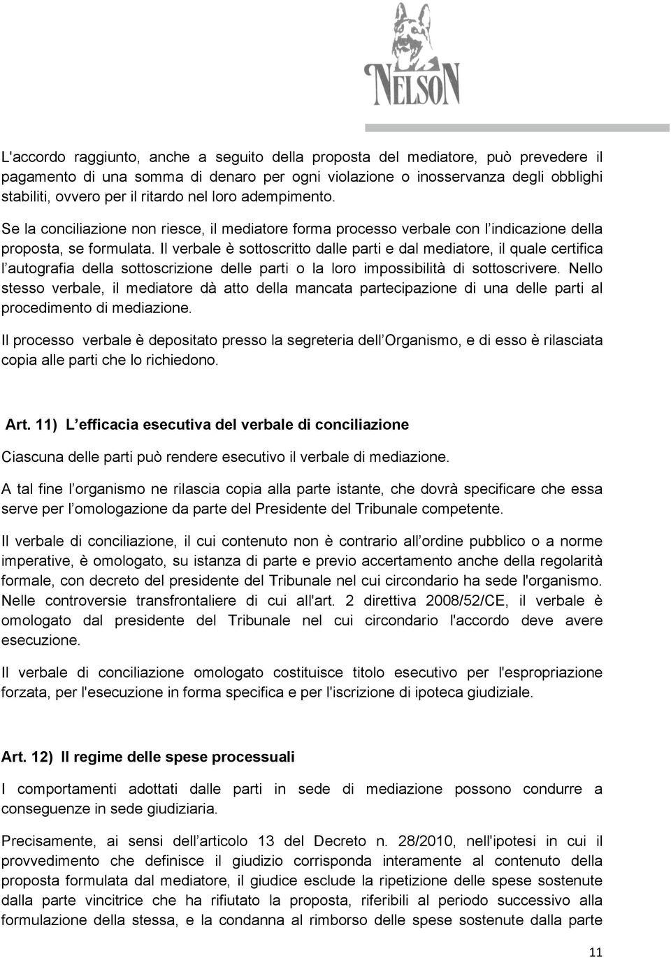 Il verbale è sottoscritto dalle parti e dal mediatore, il quale certifica l autografia della sottoscrizione delle parti o la loro impossibilità di sottoscrivere.