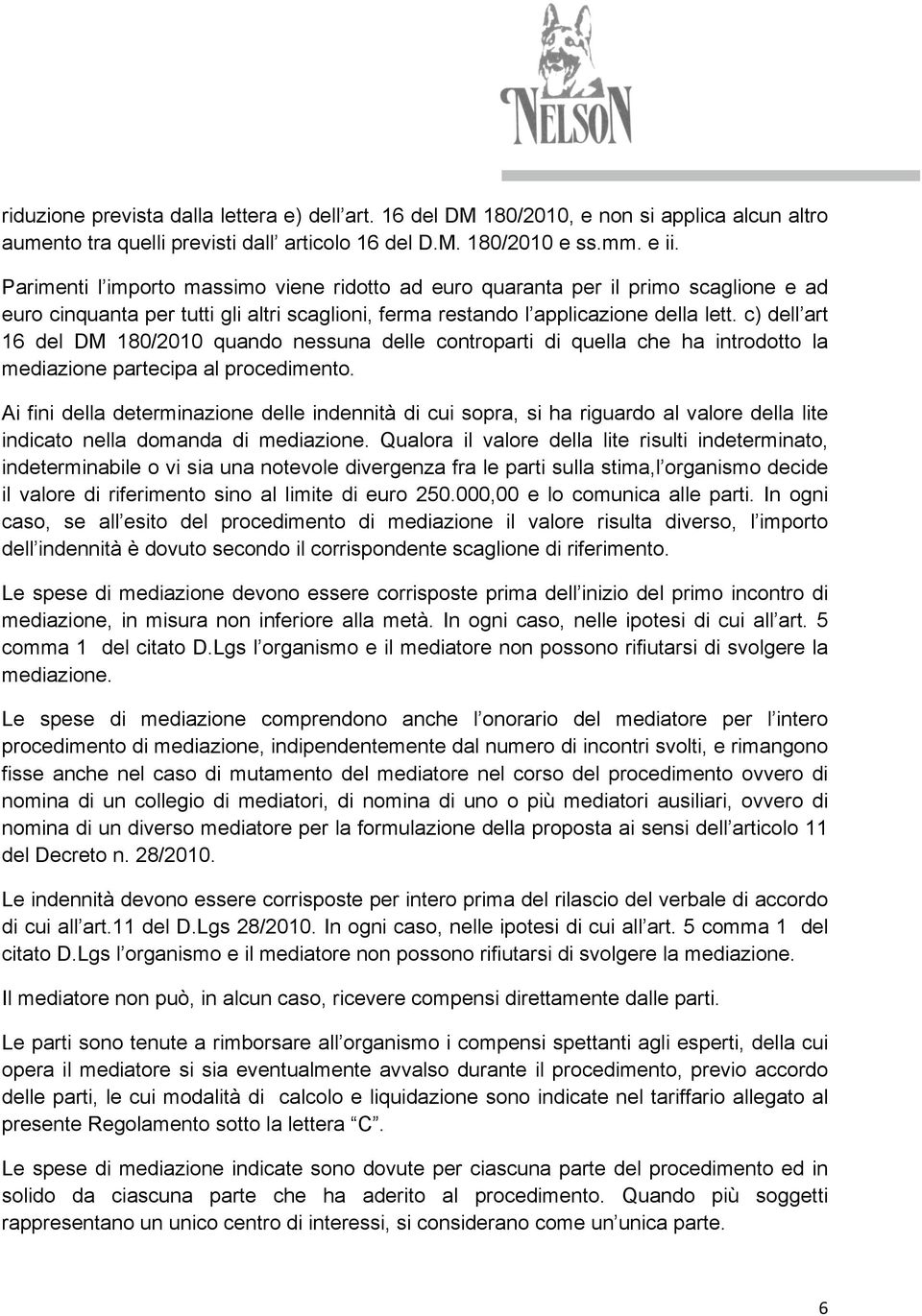 c) dell art 16 del DM 180/2010 quando nessuna delle controparti di quella che ha introdotto la mediazione partecipa al procedimento.