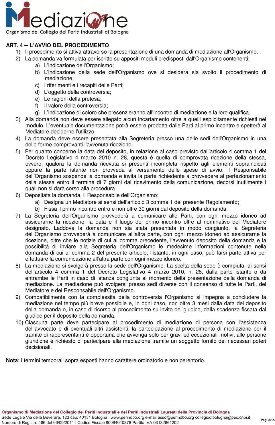 svolto il procedimento di mediazione; c) I riferimenti e i recapiti delle Parti; d) L oggetto della controversia; e) Le ragioni della pretesa; f) Il valore della controversia; g) L indicazione di