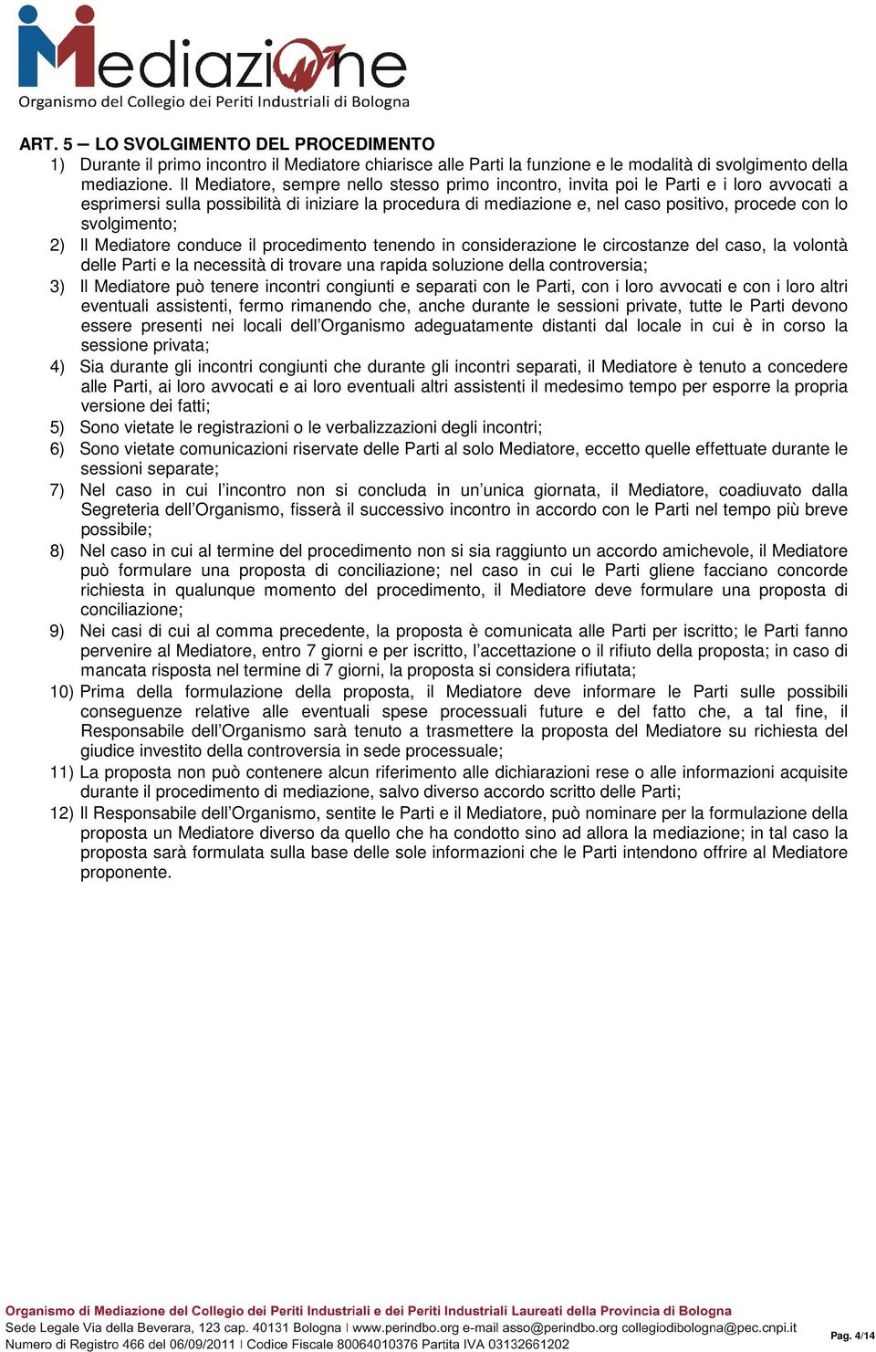 svolgimento; 2) Il Mediatore conduce il procedimento tenendo in considerazione le circostanze del caso, la volontà delle Parti e la necessità di trovare una rapida soluzione della controversia; 3) Il