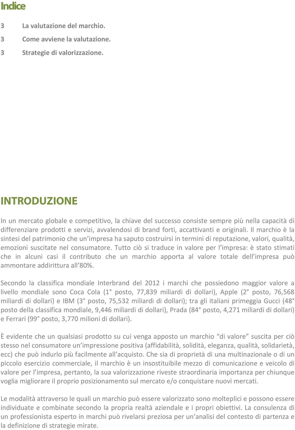 Il marchio è la sintesi del patrimonio che un impresa ha saputo costruirsi in termini di reputazione, valori, qualità, emozioni suscitate nel consumatore.