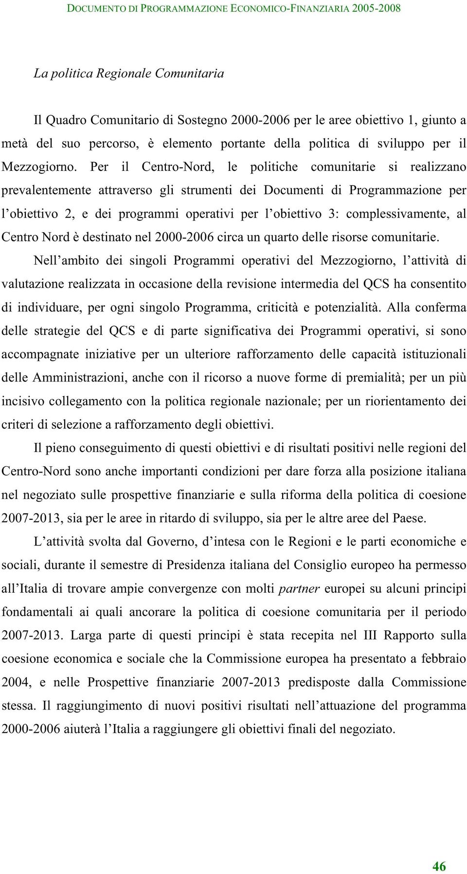 Per il Centro-Nord, le politiche comunitarie si realizzano prevalentemente attraverso gli strumenti dei Documenti di Programmazione per l obiettivo 2, e dei programmi operativi per l obiettivo 3: