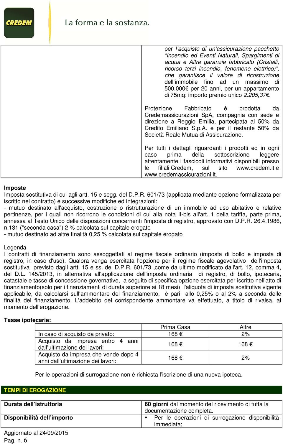 Protezione Fabbricato è prodotta da Credemassicurazioni SpA, compagnia con sede e direzione a Reggio Emilia, partecipata al 50% da Credito Emiliano S.p.A. e per il restante 50% da Società Reale Mutua di Assicurazione.