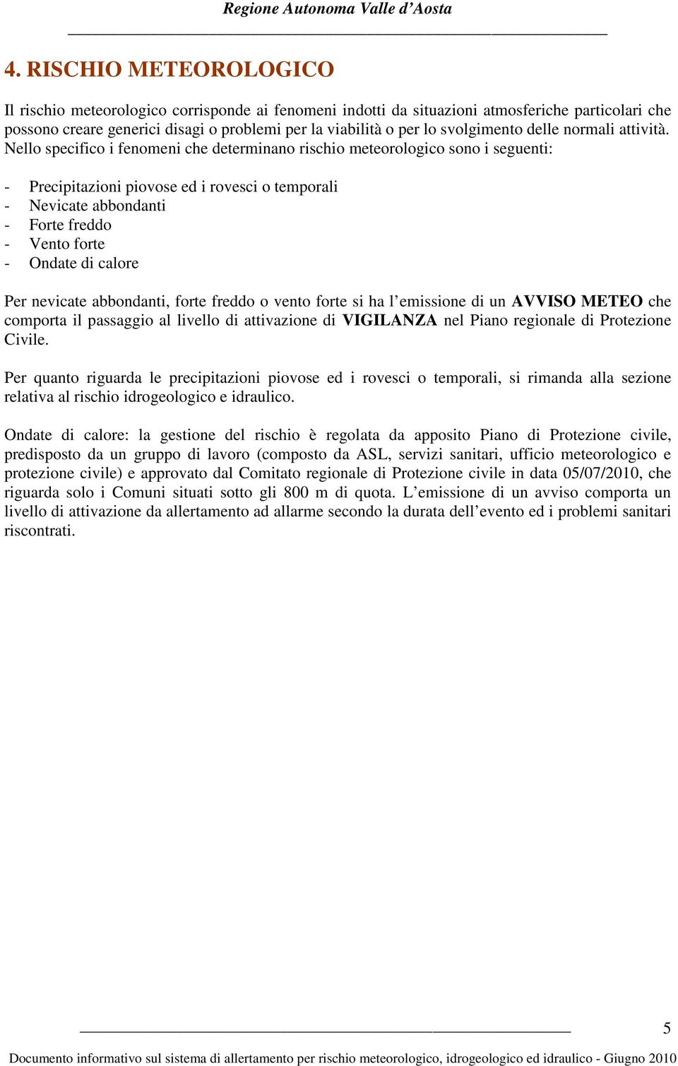 Nello specifico i fenomeni che determinano rischio meteorologico sono i seguenti: - Precipitazioni piovose ed i rovesci o temporali - Nevicate abbondanti - Forte freddo - Vento forte - Ondate di