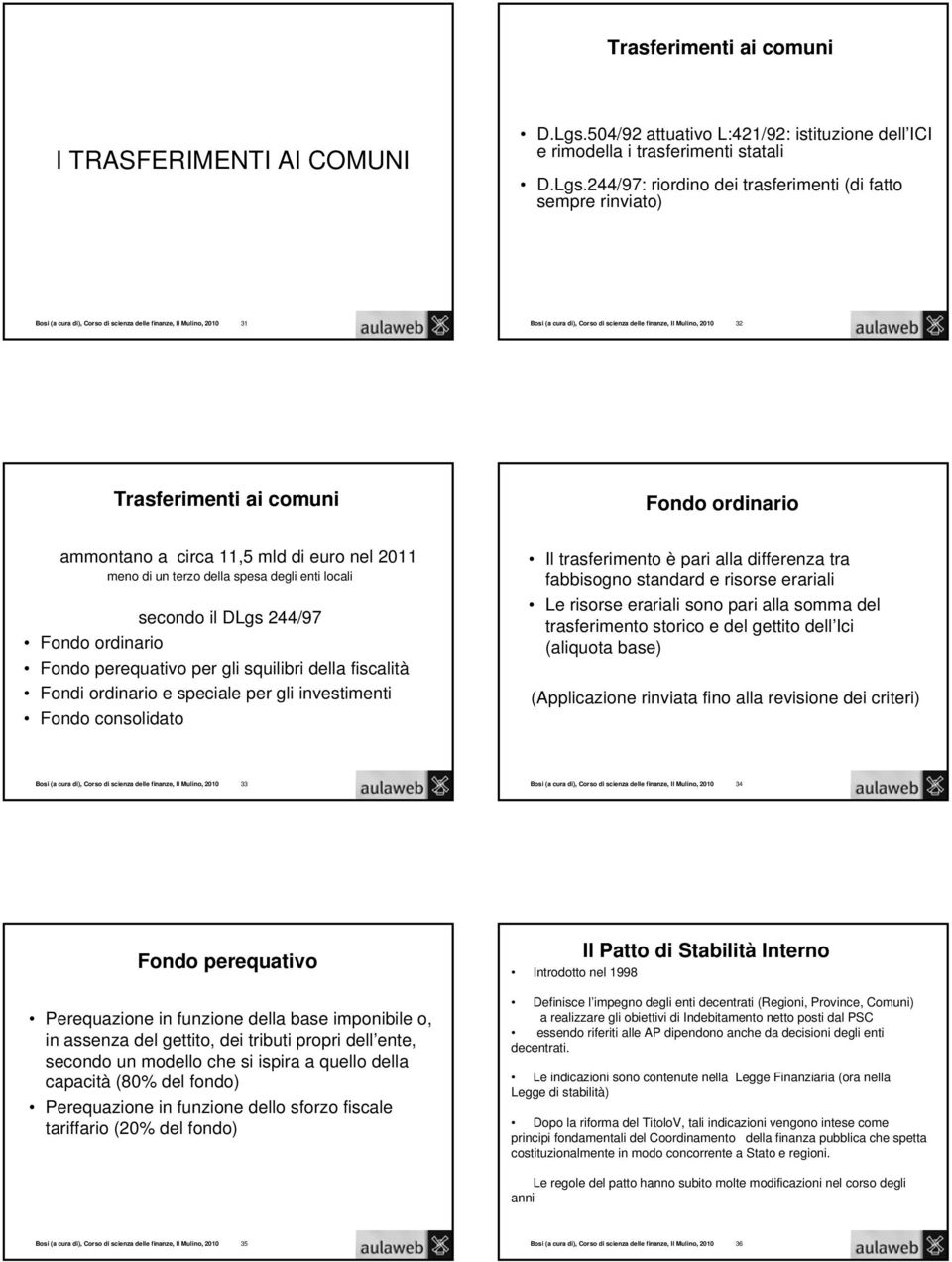 244/97: riordino dei trasferimenti (di fatto sempre rinviato) Bosi (a cura di), Corso di scienza delle finanze, Il Mulino, 2010 32 Trasferimenti ai comuni Fondo ordinario ammontano a circa 11,5 mld