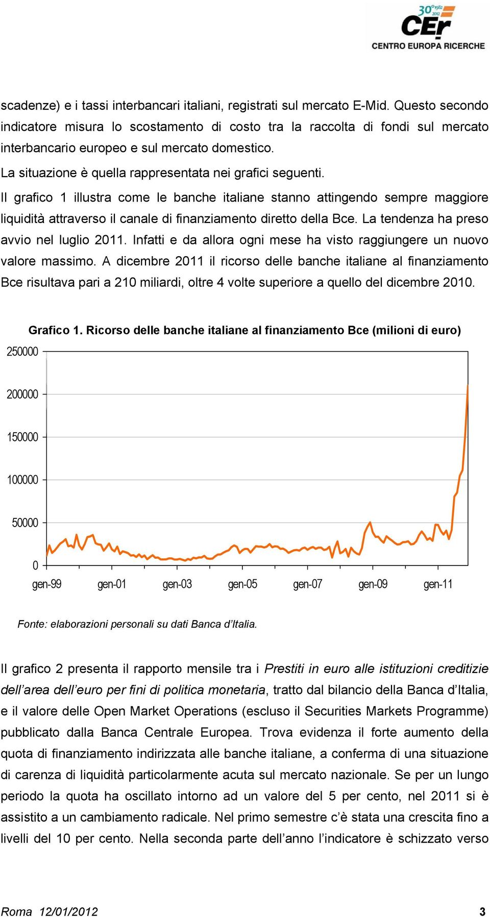 Il grafico 1 illustra come le banche italiane stanno attingendo sempre maggiore liquidità attraverso il canale di finanziamento diretto della Bce. La tendenza ha preso avvio nel luglio 2011.