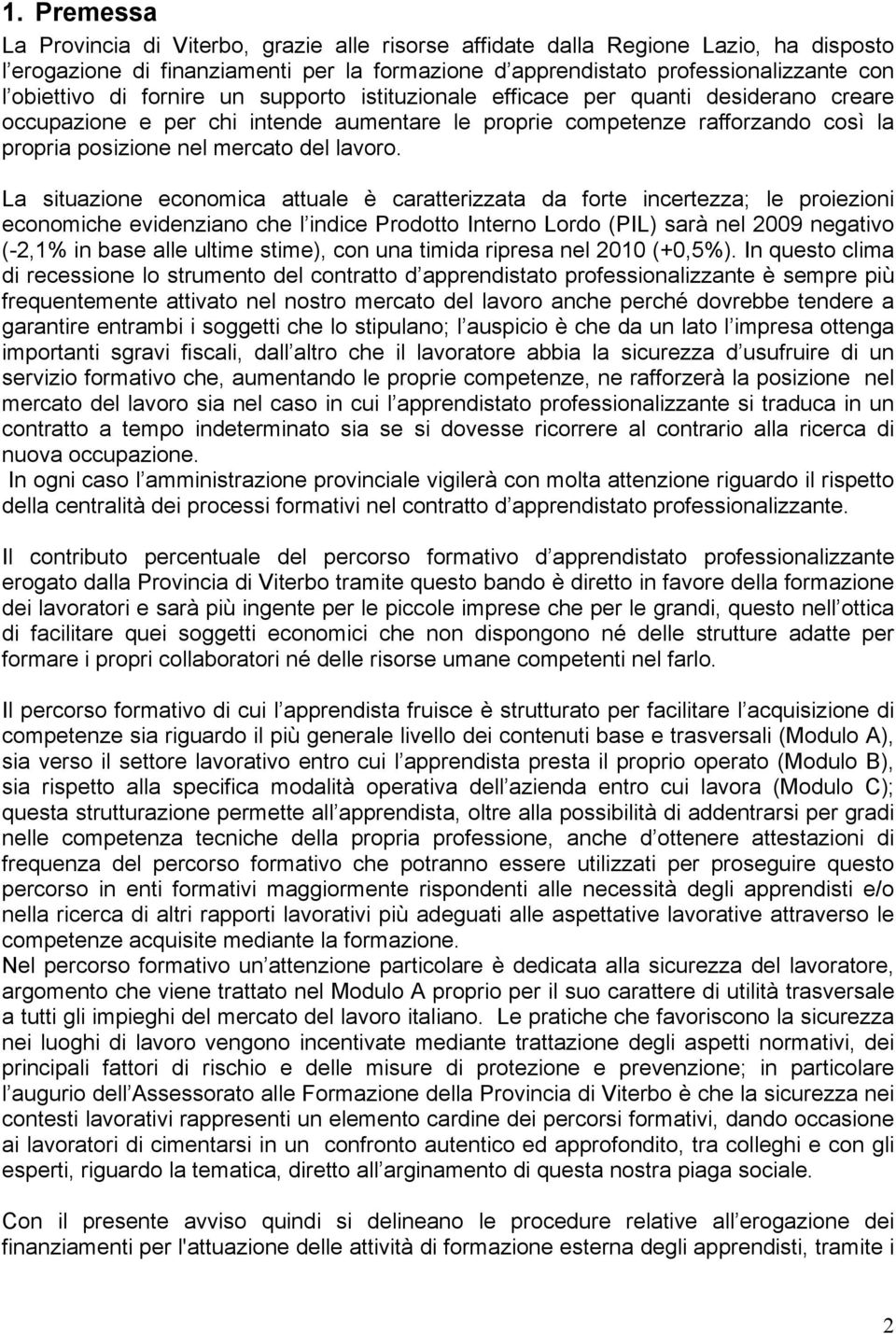 La situazione economica attuale è caratterizzata da forte incertezza; le proiezioni economiche evidenziano che l indice Prodotto Interno Lordo (PIL) sarà nel 2009 negativo (-2,1% in base alle ultime