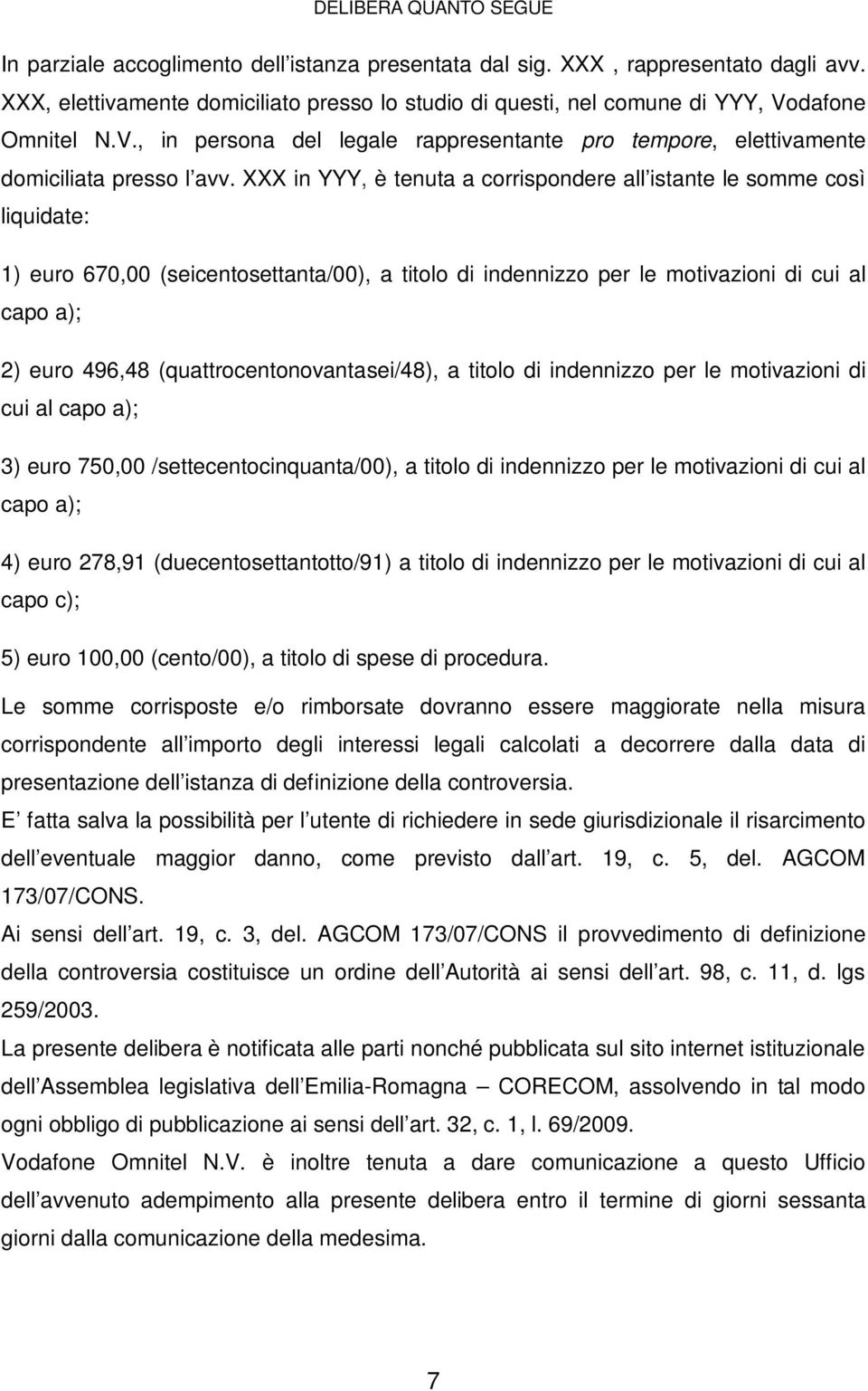 XXX in YYY, è tenuta a corrispondere all istante le somme così liquidate: 1) euro 670,00 (seicentosettanta/00), a titolo di indennizzo per le motivazioni di cui al capo a); 2) euro 496,48