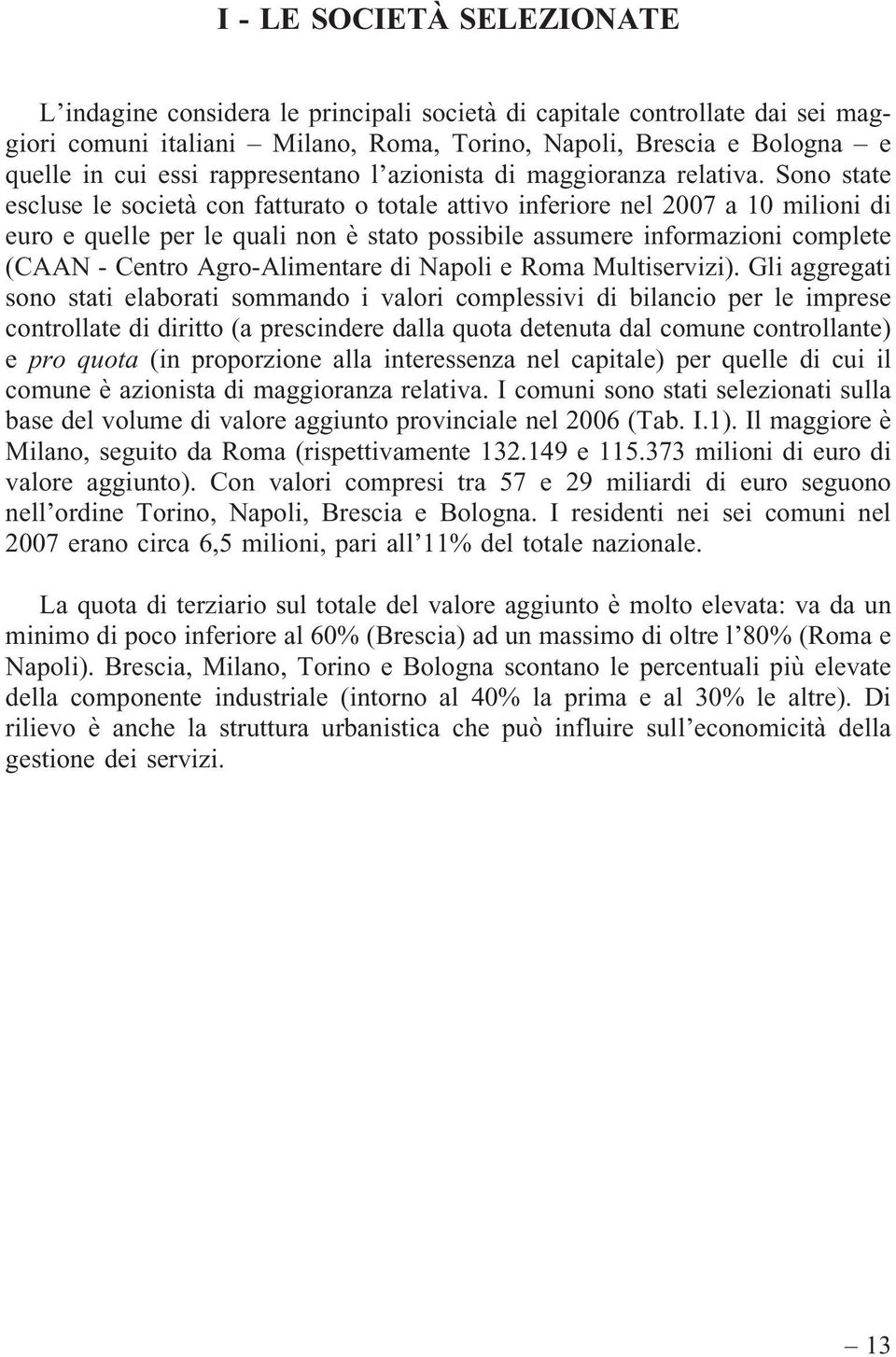 Sono state escluse le società con fatturato o totale attivo inferiore nel 2007 a 10 milioni di euro e quelle per le quali non è stato possibile assumere informazioni complete (CAAN - Centro