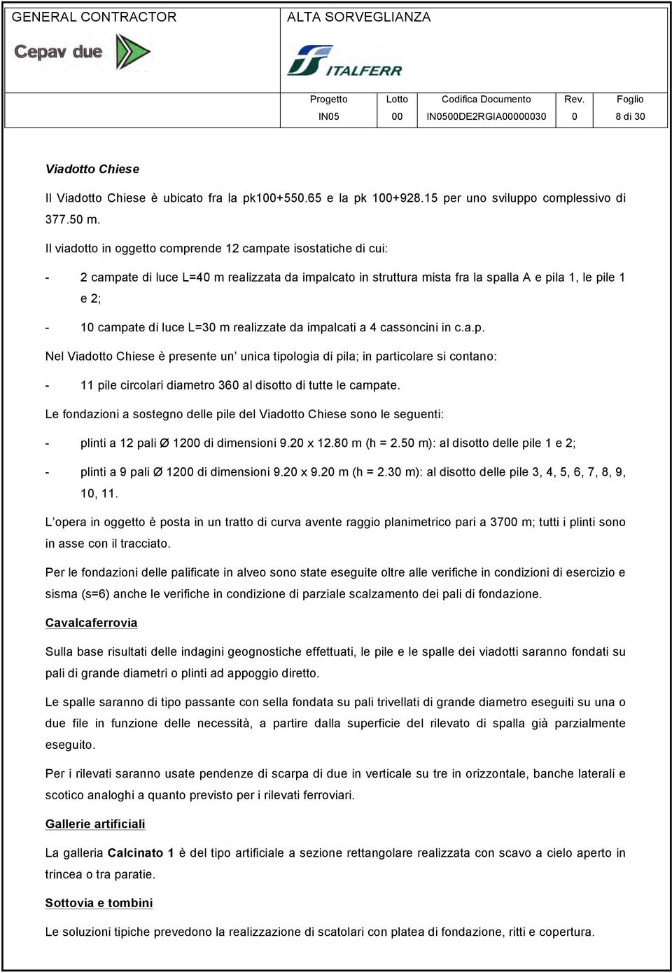 Il viadotto in oggetto comprende 12 campate isostatiche di cui: - 2 campate di luce L=40 m realizzata da impalcato in struttura mista fra la spalla A e pila 1, le pile 1 e 2; - 10 campate di luce