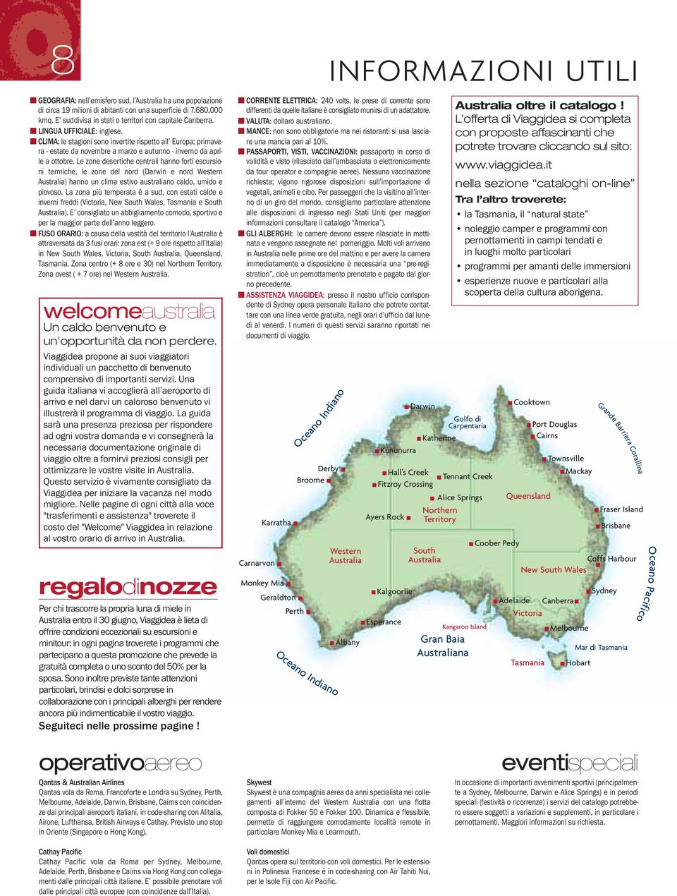 Le zone desertiche centrali hanno forti escursioni termiche, le zone del nord (Darwin e nord Western Australia) hanno un clima estivo australiano caldo, umido e piovoso.