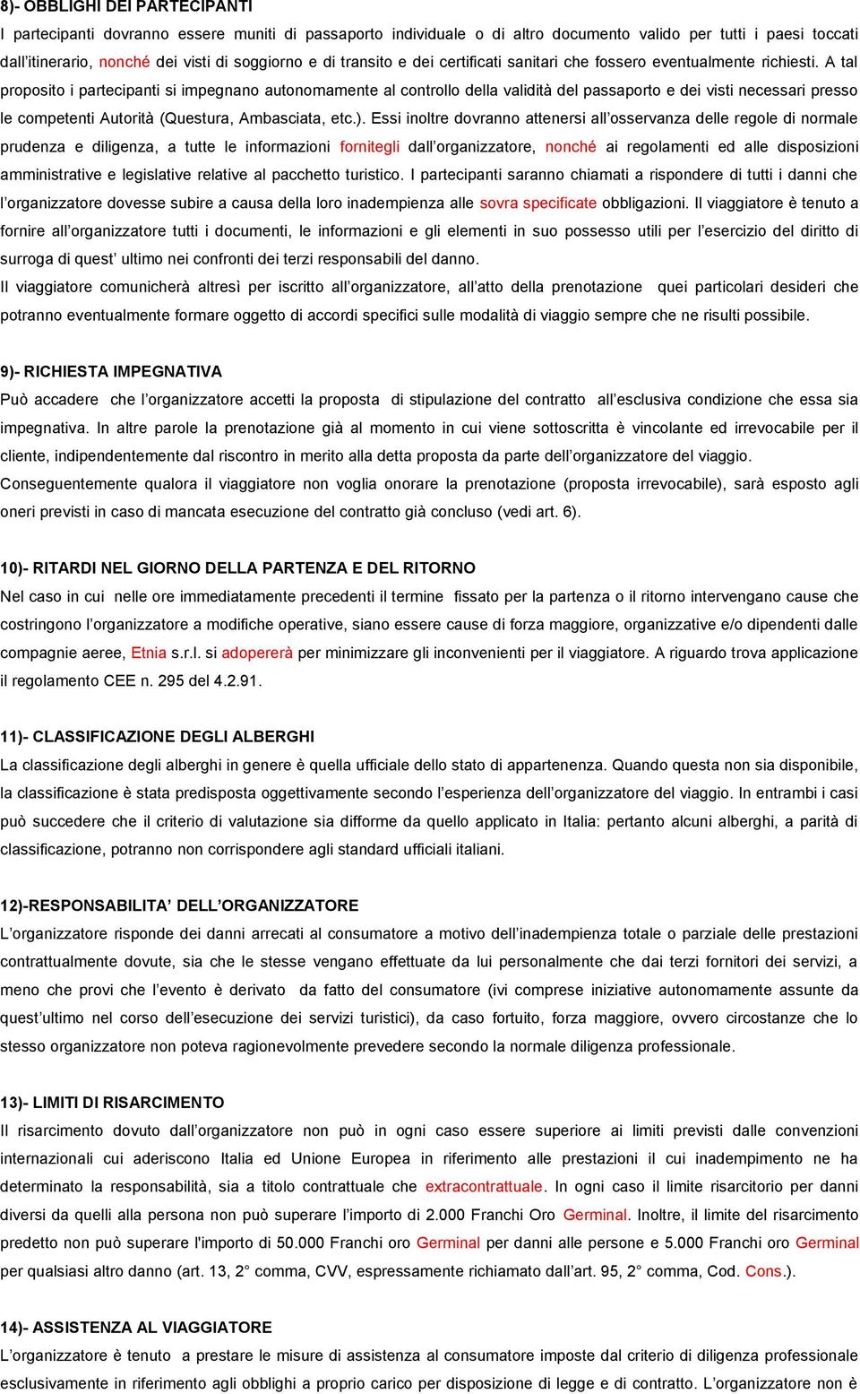 A tal proposito i partecipanti si impegnano autonomamente al controllo della validità del passaporto e dei visti necessari presso le competenti Autorità (Questura, Ambasciata, etc.).