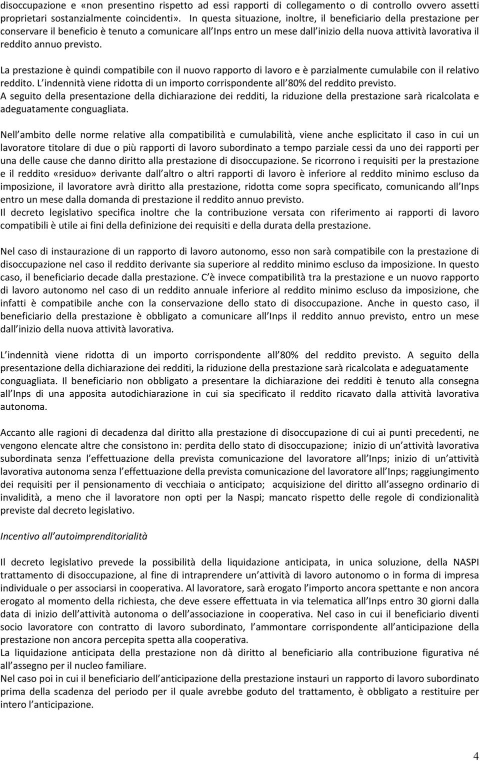 previsto. La prestazione è quindi compatibile con il nuovo rapporto di lavoro e è parzialmente cumulabile con il relativo reddito.