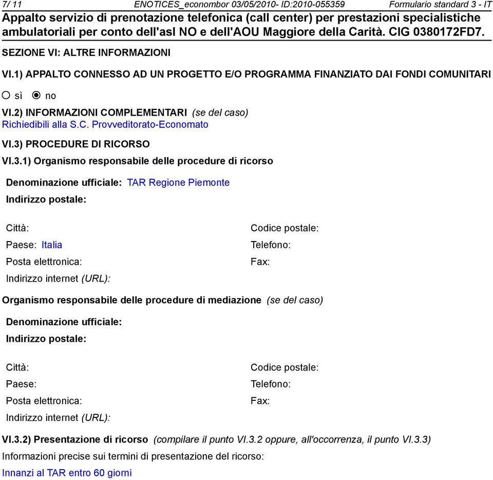 3) PROCEDURE DI RICORSO VI.3.1) Organismo responsabile delle procedure di ricorso Denominazione ufficiale: TAR Regione Piemonte Indirizzo postale: Città: Paese: Italia Posta elettronica: Indirizzo