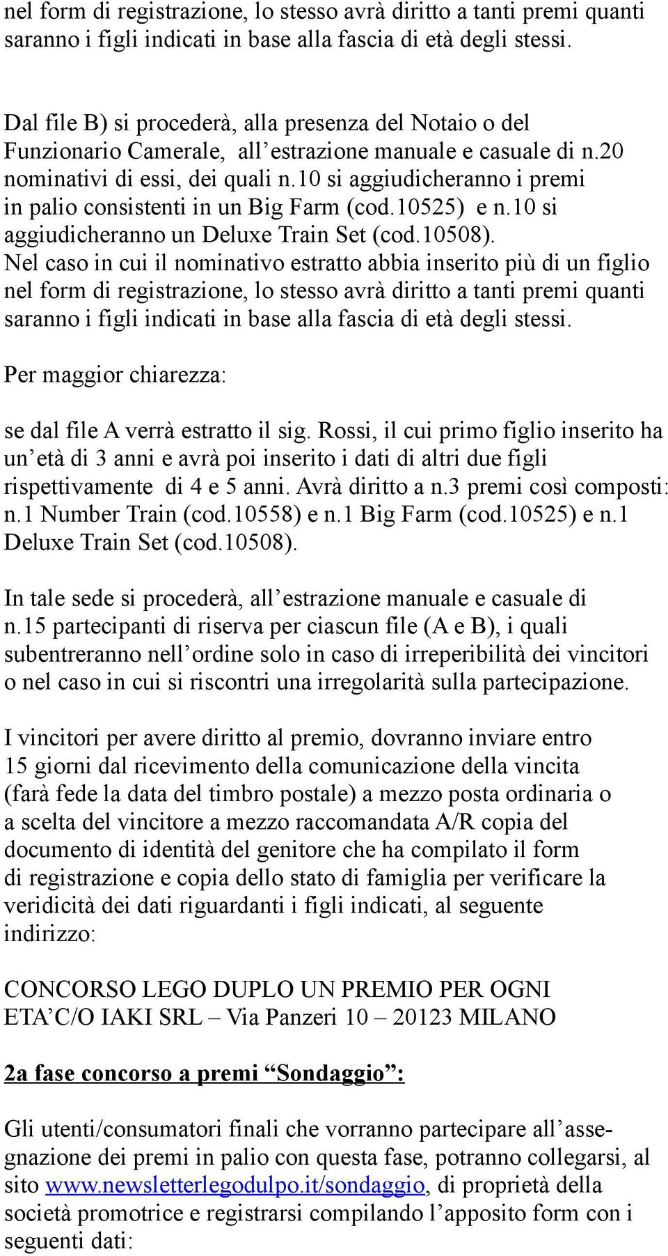 10 si aggiudicheranno i premi in palio consistenti in un Big Farm (cod.10525) e n.10 si aggiudicheranno un Deluxe Train Set (cod.10508).