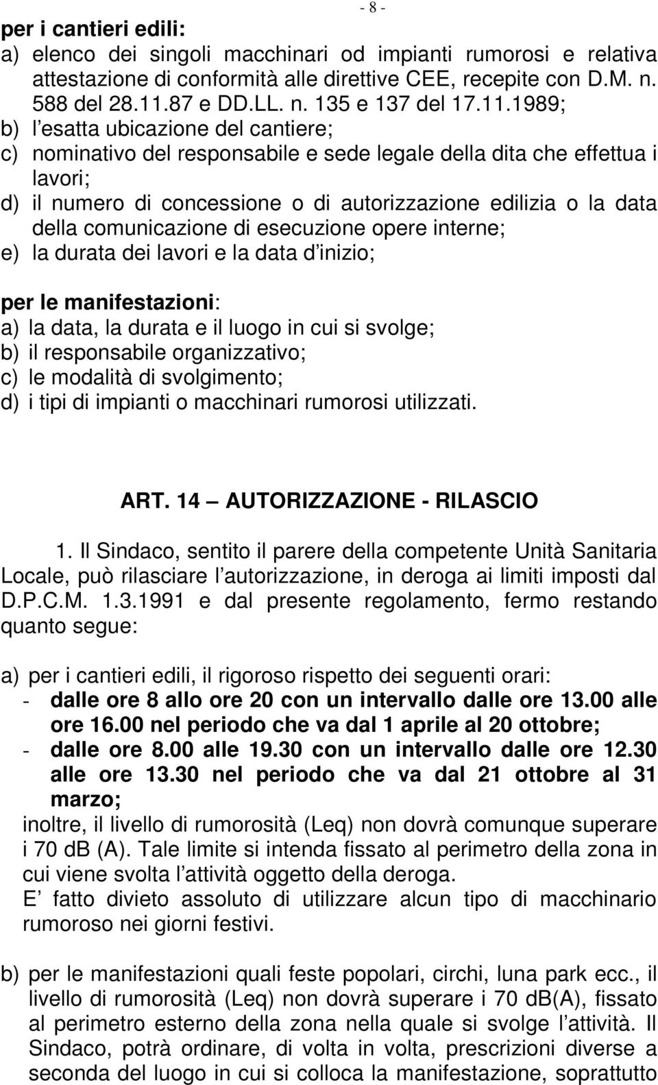 comunicazione di esecuzione opere interne; e) la durata dei lavori e la data d inizio; - 8 - per le manifestazioni: a) la data, la durata e il luogo in cui si svolge; b) il responsabile