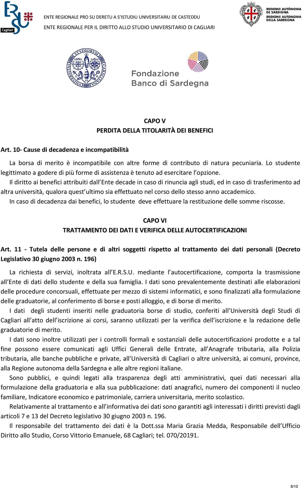 Il diritto ai benefici attribuiti dall Ente decade in caso di rinuncia agli studi, ed in caso di trasferimento ad altra università, qualora quest ultimo sia effettuato nel corso dello stesso anno