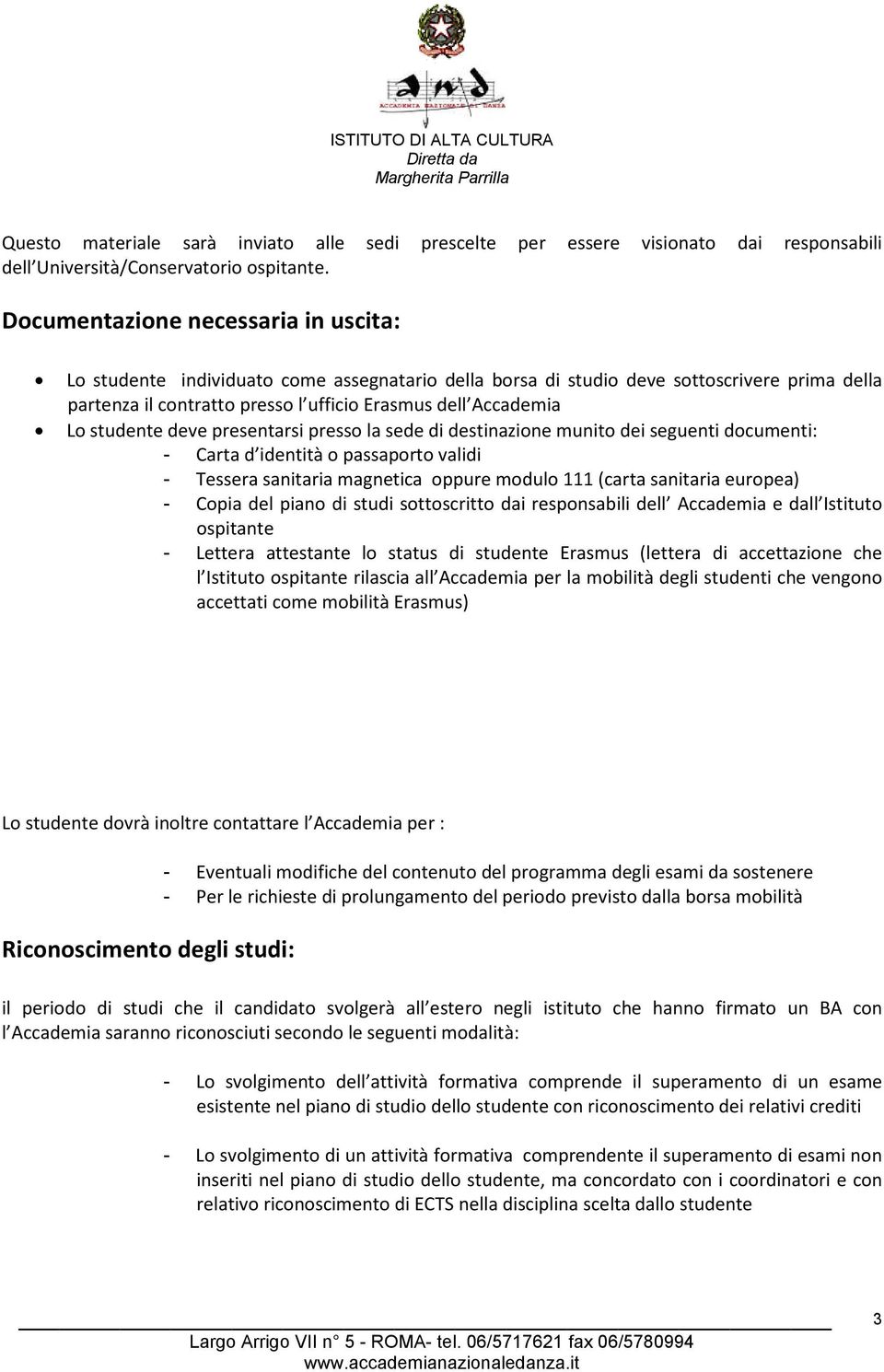 studente deve presentarsi presso la sede di destinazione munito dei seguenti documenti: - Carta d identità o passaporto validi - Tessera sanitaria magnetica oppure modulo 111 (carta sanitaria