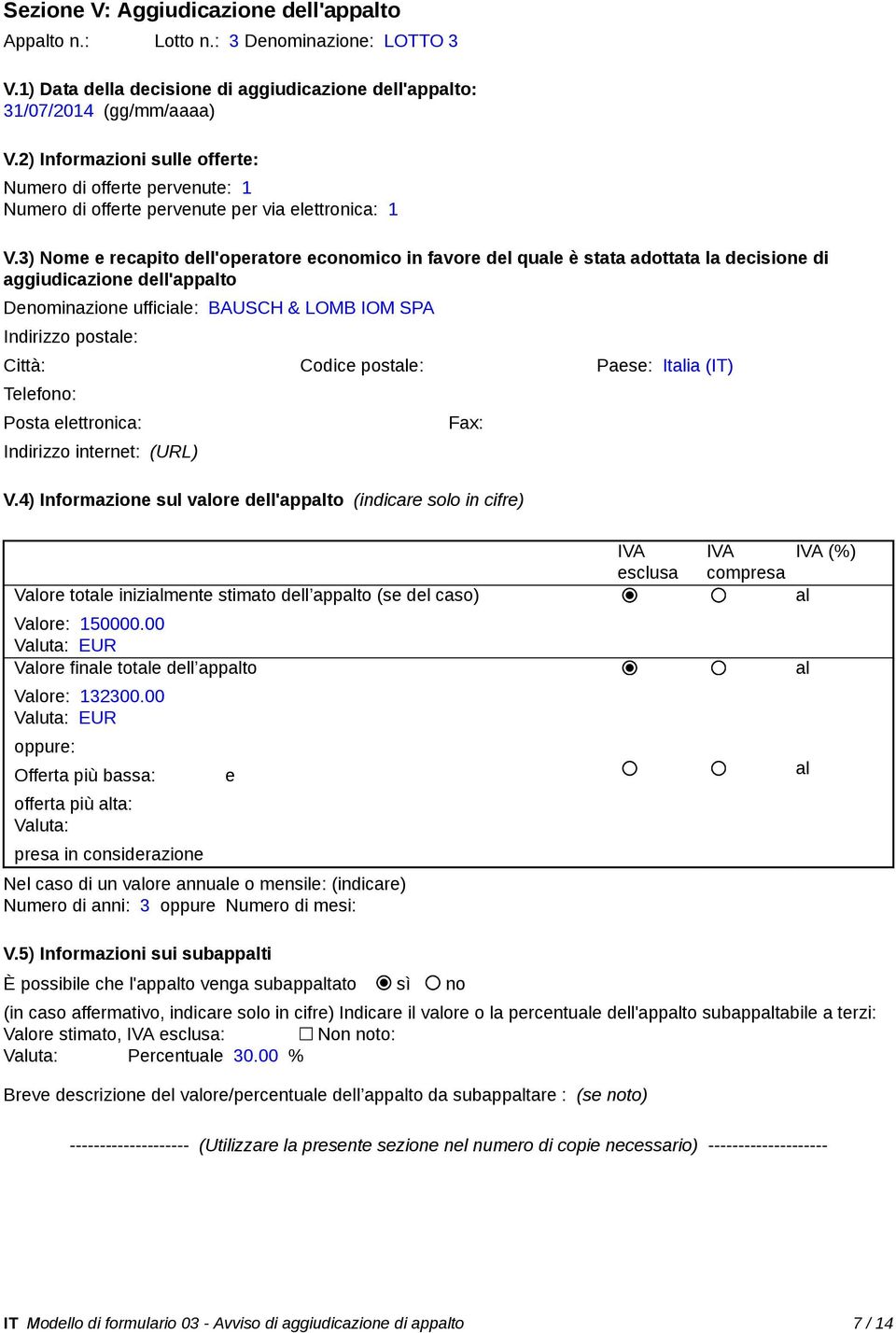 3) Nome e recapito dell'operatore economico in favore del quale è stata adottata la decisione di aggiudicazione dell'appalto Denominazione ufficiale: BAUSCH & LOMB IOM SPA Indirizzo postale: Città: