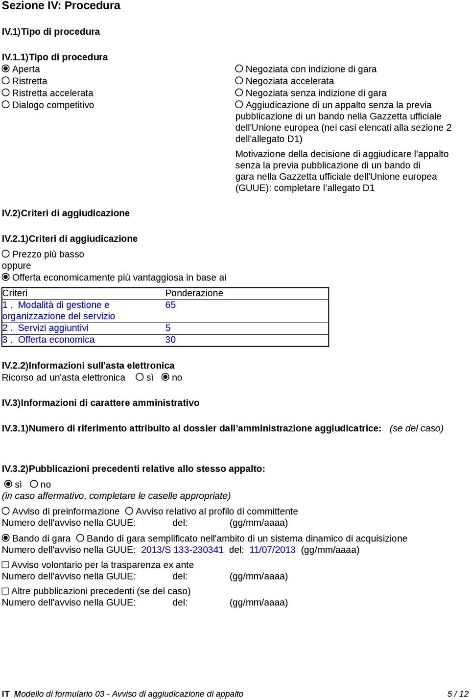 1)Tipo di procedura Aperta Ristretta Ristretta accelerata Dialogo competitivo Negoziata con indizione di gara Negoziata accelerata Negoziata senza indizione di gara Aggiudicazione di un appalto senza