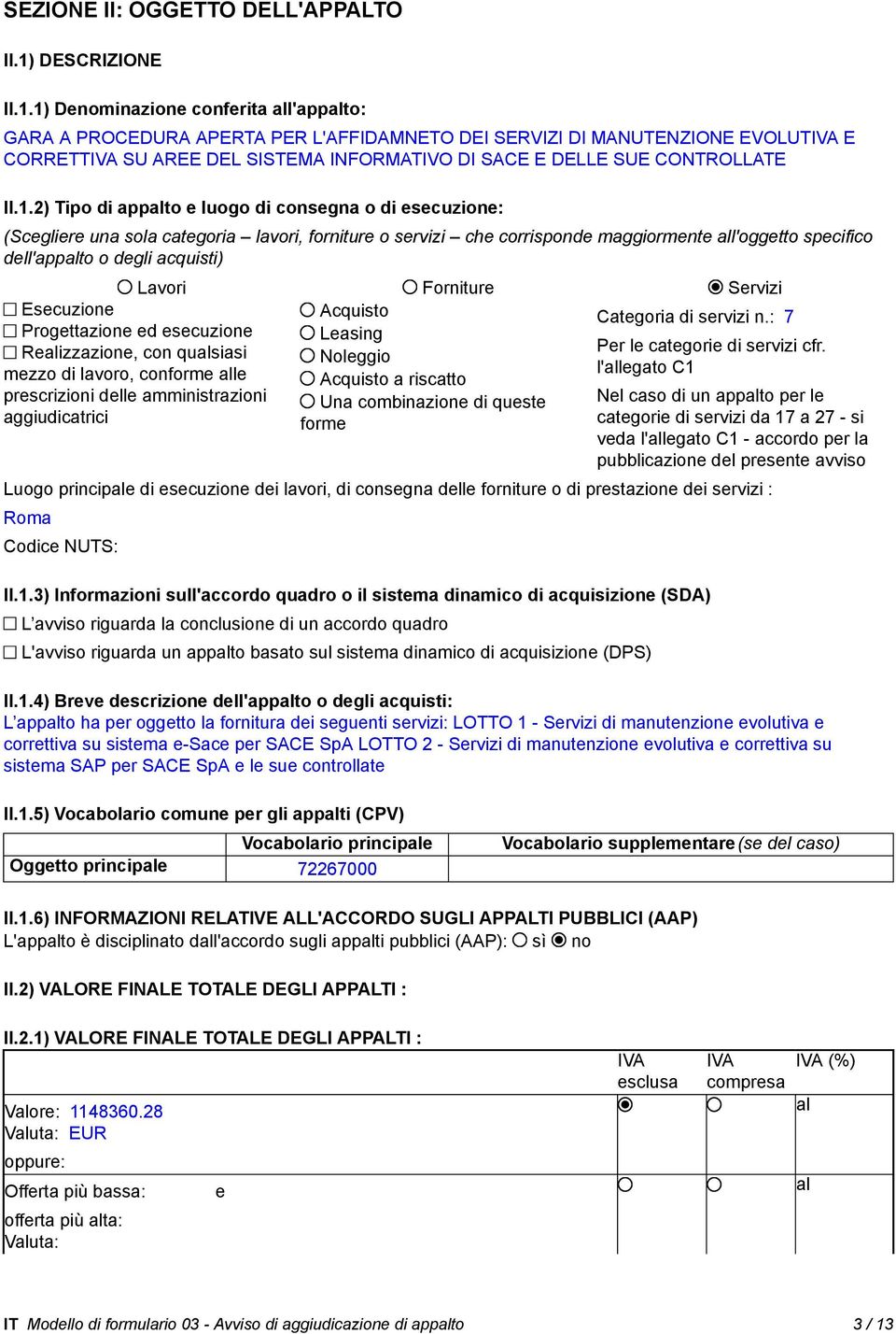 1) Denominazione conferita all'appalto: GARA A PROCEDURA APERTA PER L'AFFIDAMNETO DEI SERVIZI DI MANUTENZIONE EVOLUTIVA E CORRETTIVA SU AREE DEL SISTEMA INFORMATIVO DI SACE E DELLE SUE CONTROLLATE II.