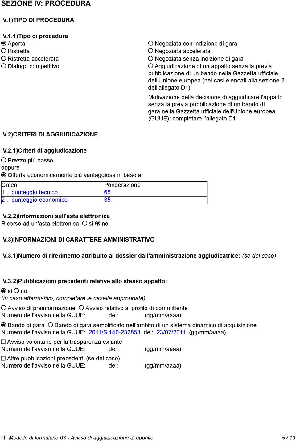 1)Tipo di procedura Aperta Ristretta Ristretta accelerata Dialogo competitivo Negoziata con indizione di gara Negoziata accelerata Negoziata senza indizione di gara Aggiudicazione di un appalto senza