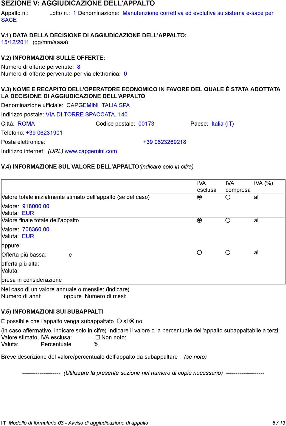 3) NOME E RECAPITO DELL'OPERATORE ECONOMICO IN FAVORE DEL QUALE È STATA ADOTTATA LA DECISIONE DI AGGIUDICAZIONE DELL'APPALTO Denominazione ufficiale: CAPGEMINI ITALIA SPA Indirizzo postale: VIA DI