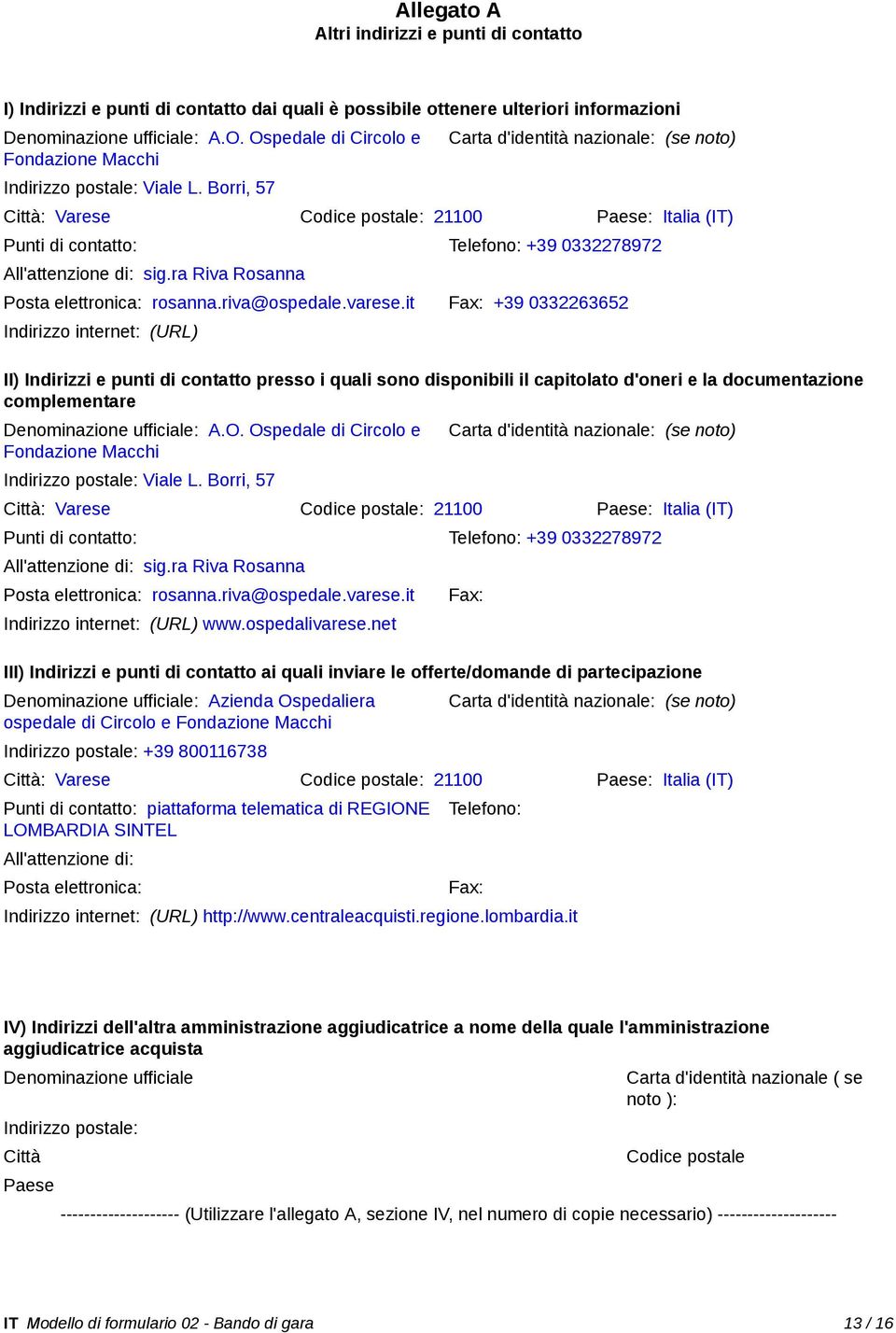 Borri, 57 Carta d'identità nazionale: (se noto) Città: Varese Codice postale: 21100 Paese: Italia (IT) Punti di contatto: Telefono: +39 0332278972 All'attenzione di: sig.