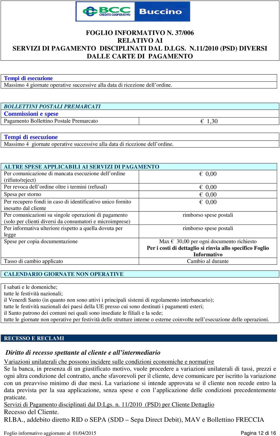 revoca dell ordine oltre i termini (refusal) Spesa per storno Per recupero fondi in caso di identificativo unico fornito inesatto dal cliente Per comunicazioni su singole operazioni di pagamento