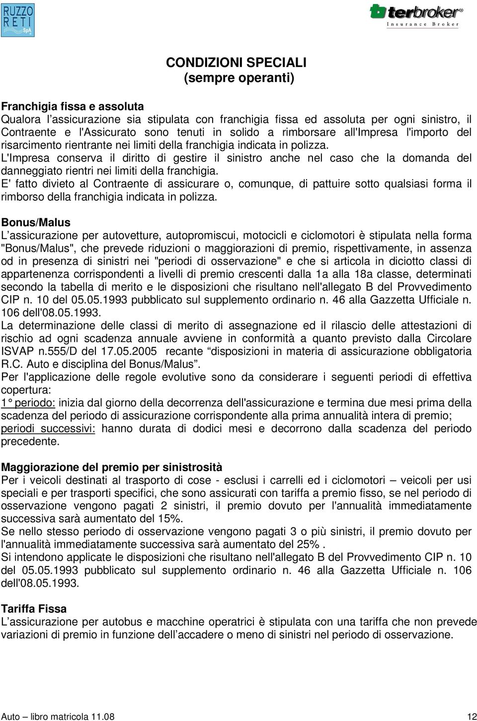 L'Impresa conserva il diritto di gestire il sinistro anche nel caso che la domanda del danneggiato rientri nei limiti della franchigia.