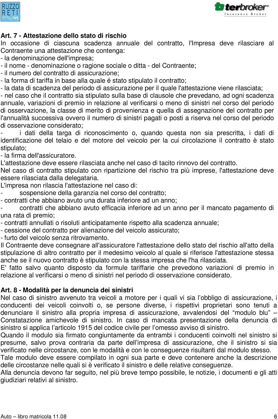 contratto; - la data di scadenza del periodo di assicurazione per il quale l'attestazione viene rilasciata; - nel caso che il contratto sia stipulato sulla base di clausole che prevedano, ad ogni