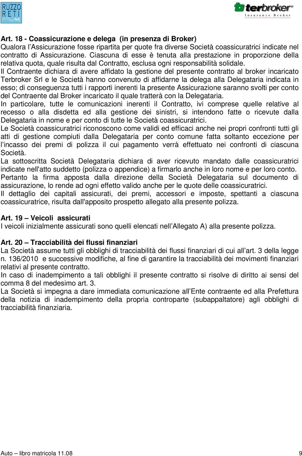 Il Contraente dichiara di avere affidato la gestione del presente contratto al broker incaricato Terbroker Srl e le Società hanno convenuto di affidarne la delega alla Delegataria indicata in esso;