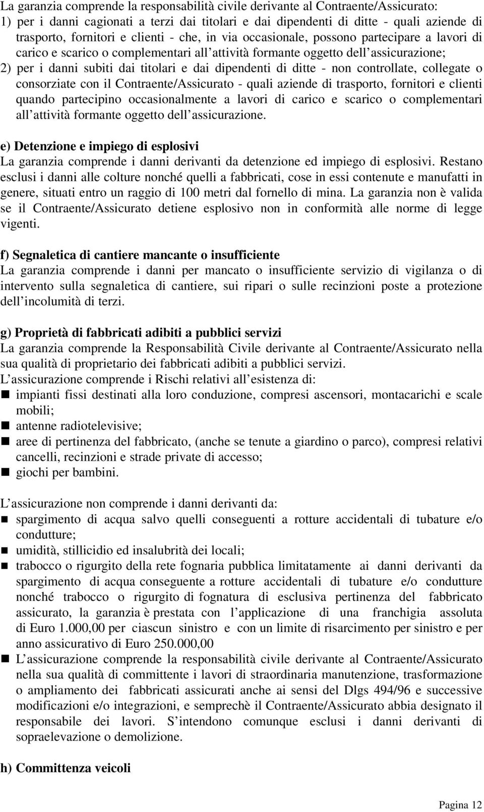 dipendenti di ditte - non controllate, collegate o consorziate con il Contraente/Assicurato - quali aziende di trasporto, fornitori e clienti quando partecipino occasionalmente a lavori di carico e