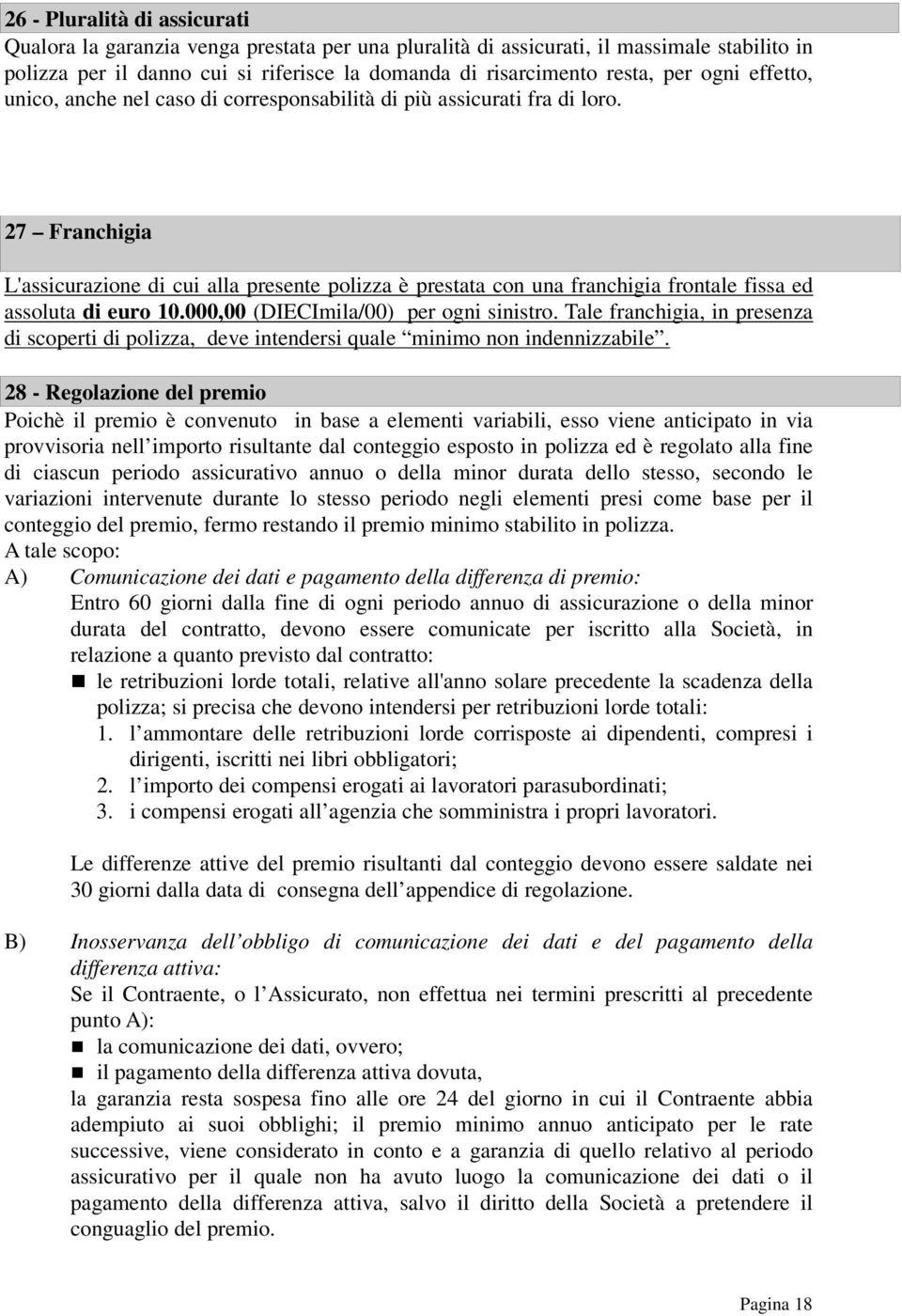 27 Franchigia L'assicurazione di cui alla presente polizza è prestata con una franchigia frontale fissa ed assoluta di euro 10.000,00 (DIECImila/00) per ogni sinistro.