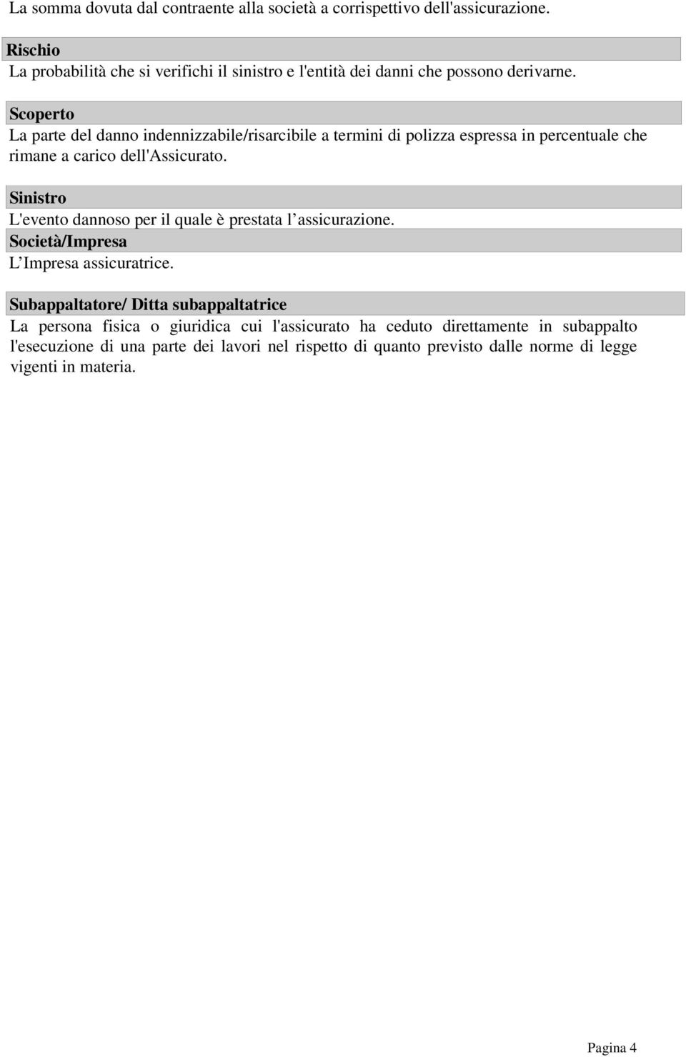 Scoperto La parte del danno indennizzabile/risarcibile a termini di polizza espressa in percentuale che rimane a carico dell'assicurato.