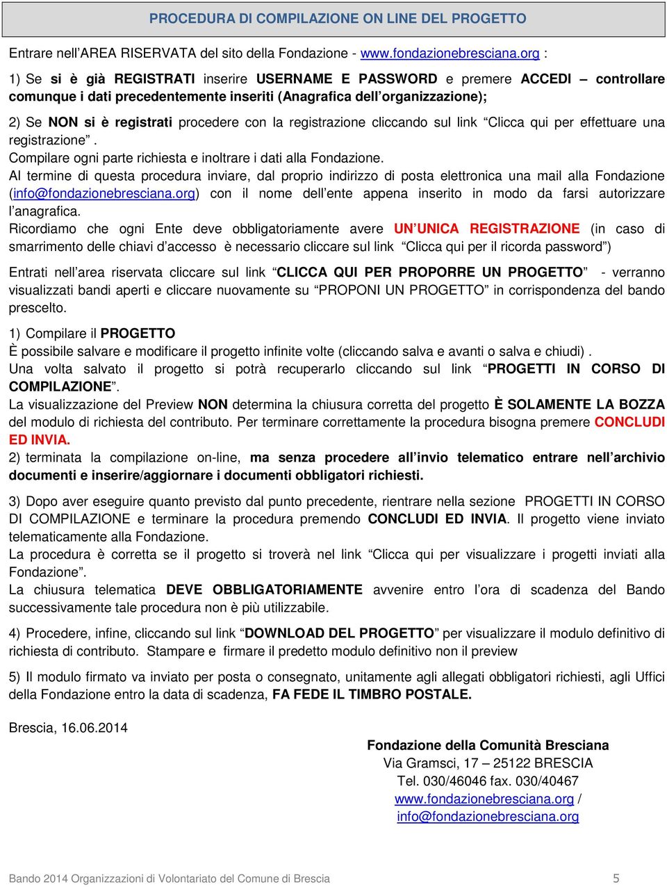 procedere con la registrazione cliccando sul link Clicca qui per effettuare una registrazione. Compilare ogni parte richiesta e inoltrare i dati alla Fondazione.