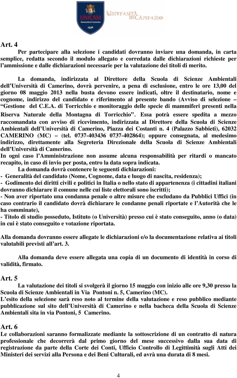 La domanda, indirizzata al Direttore della Scuola di Scienze Ambientali dell Università di Camerino, dovrà pervenire, a pena di esclusione, entro le ore 13,00 del giorno 08 maggio 2013 nella busta
