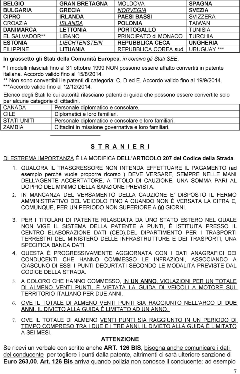 * I modelli rilasciati fino al 31 ottobre 1999 NON possono essere affatto convertiti in patente italiana. Accordo valido fino al 15/8/2014. ** Non sono convertibili le patenti di categoria: C, D ed E.