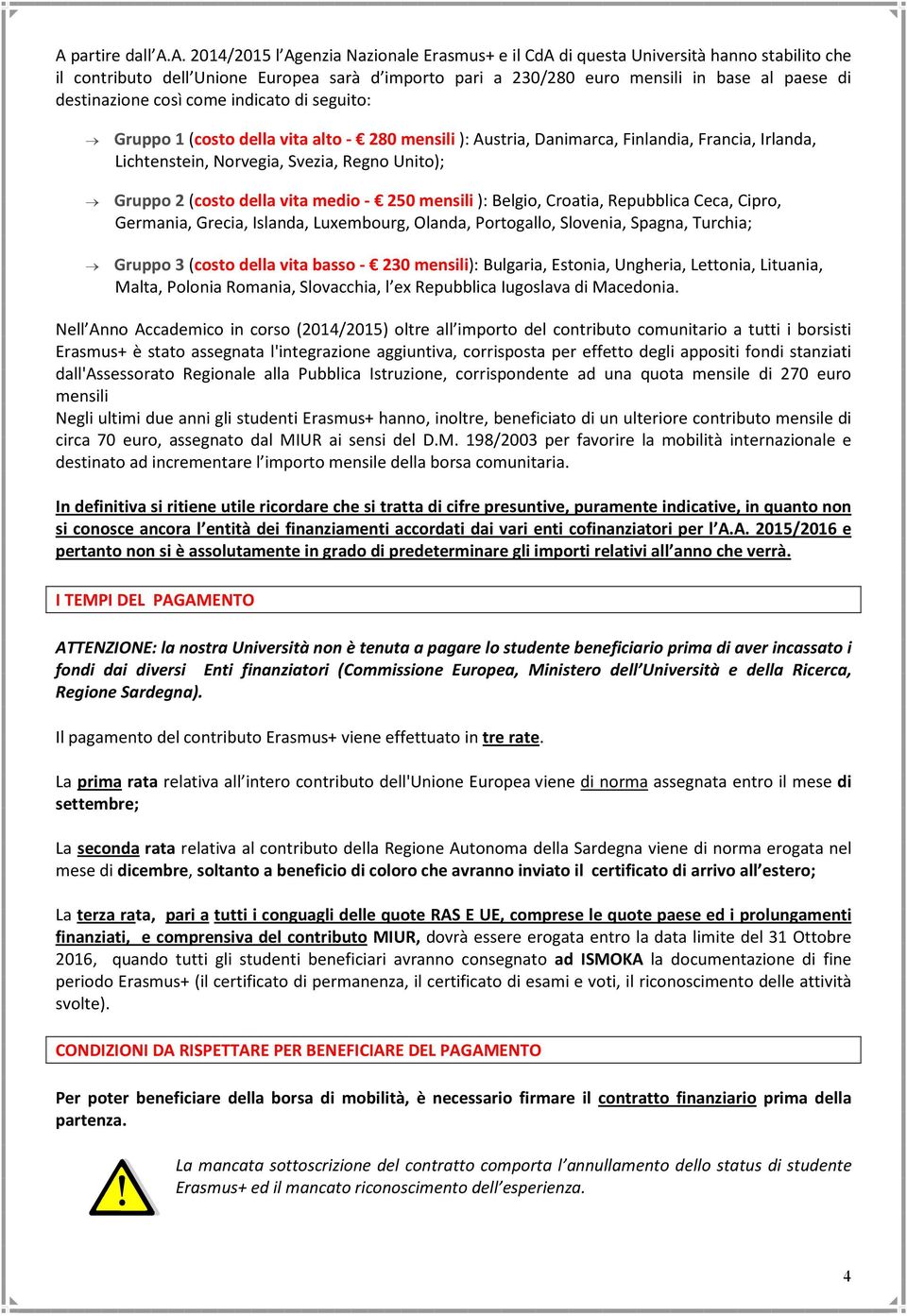 Gruppo 2 (costo della vita medio - 250 mensili ): Belgio, Croatia, Repubblica Ceca, Cipro, Germania, Grecia, Islanda, Luxembourg, Olanda, Portogallo, Slovenia, Spagna, Turchia; Gruppo 3 (costo della