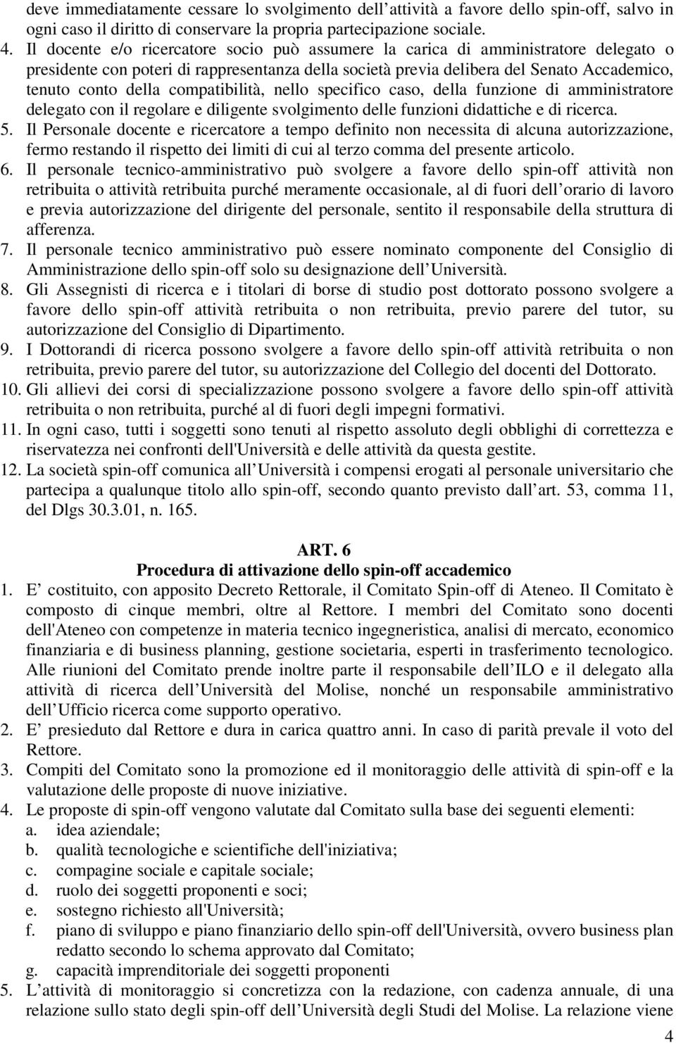 compatibilità, nello specifico caso, della funzione di amministratore delegato con il regolare e diligente svolgimento delle funzioni didattiche e di ricerca. 5.