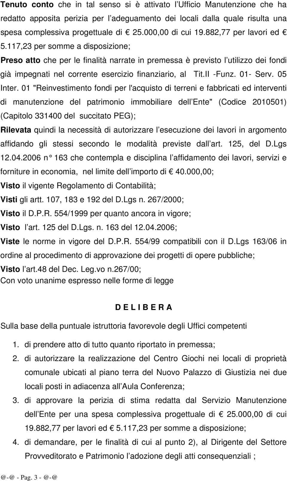 117,23 per somme a disposizione; Preso atto che per le finalità narrate in premessa è previsto l utilizzo dei fondi già impegnati nel corrente esercizio finanziario, al Tit.II -Funz. 01- Serv.