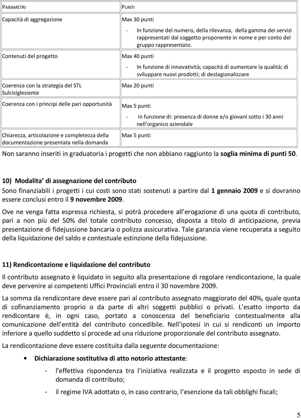 Max 40 punti - In funzione di innovatività; capacità di aumentare la qualità; di sviluppare nuovi prodotti; di destagionalizzare Max 20 punti Coerenza con i principi delle pari opportunità Max 5